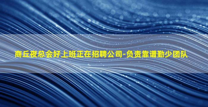 商丘夜总会好上班正在招聘公司-负责靠谱勤少团队