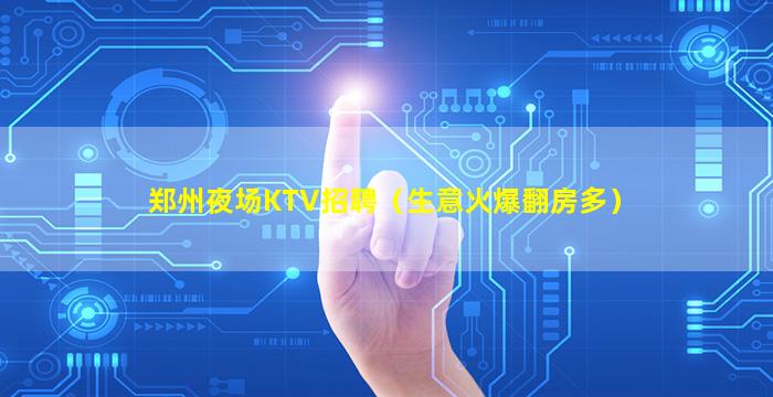 郑州夜场KTV招聘（生意火爆翻房多）